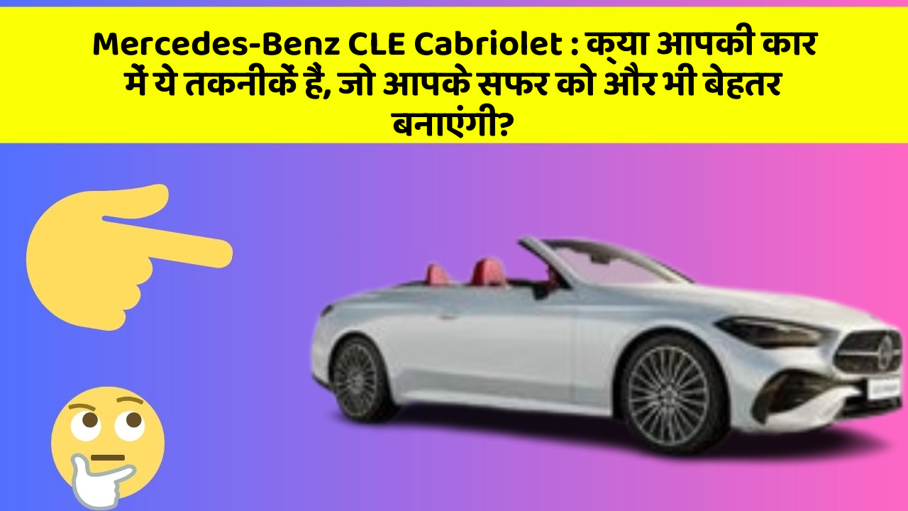 Mercedes-Benz CLE Cabriolet : क्या आपकी कार में ये तकनीकें हैं, जो आपके सफर को और भी बेहतर बनाएंगी?