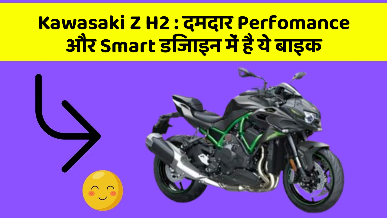 Kawasaki Z H2: दमदार Perfomance और Smart डिजाइन में है ये बाइक