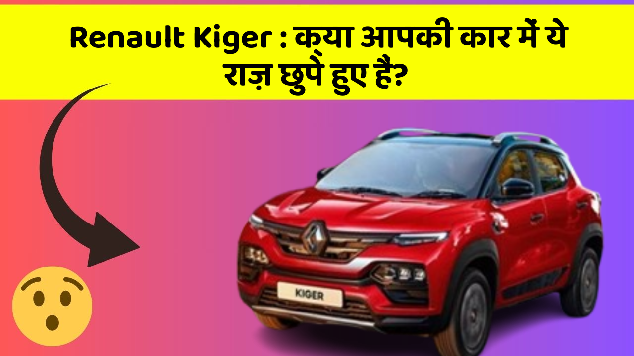 Renault Kiger : क्या आपकी कार में ये राज़ छुपे हुए हैं?
