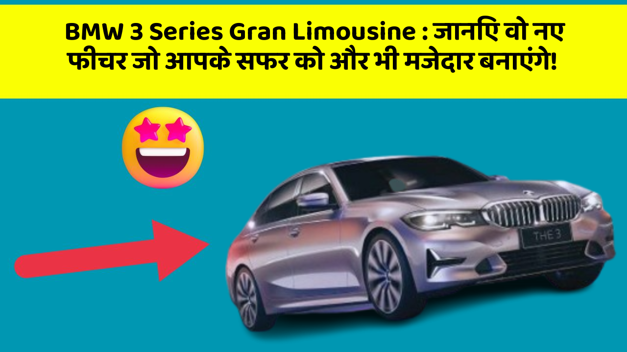 BMW 3 Series Gran Limousine: जानिए वो नए फीचर जो आपके सफर को और भी मजेदार बनाएंगे!