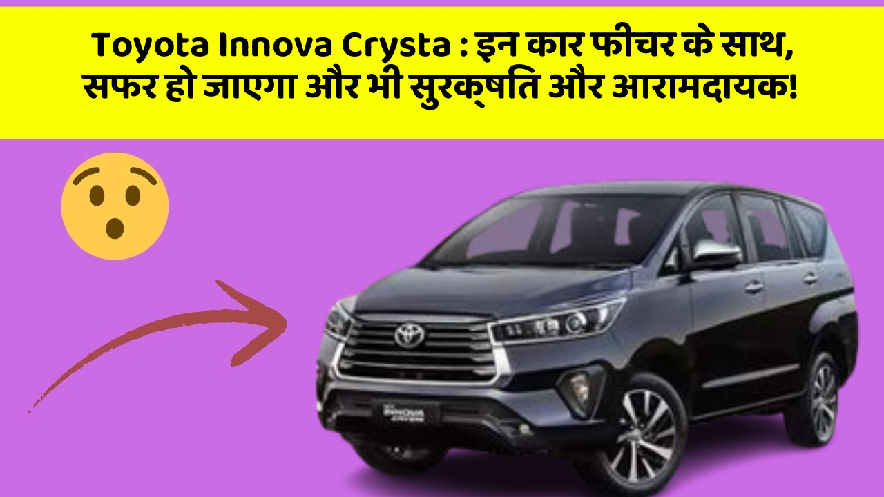 Toyota Innova Crysta: इन कार फीचर के साथ, सफर हो जाएगा और भी सुरक्षित और आरामदायक!