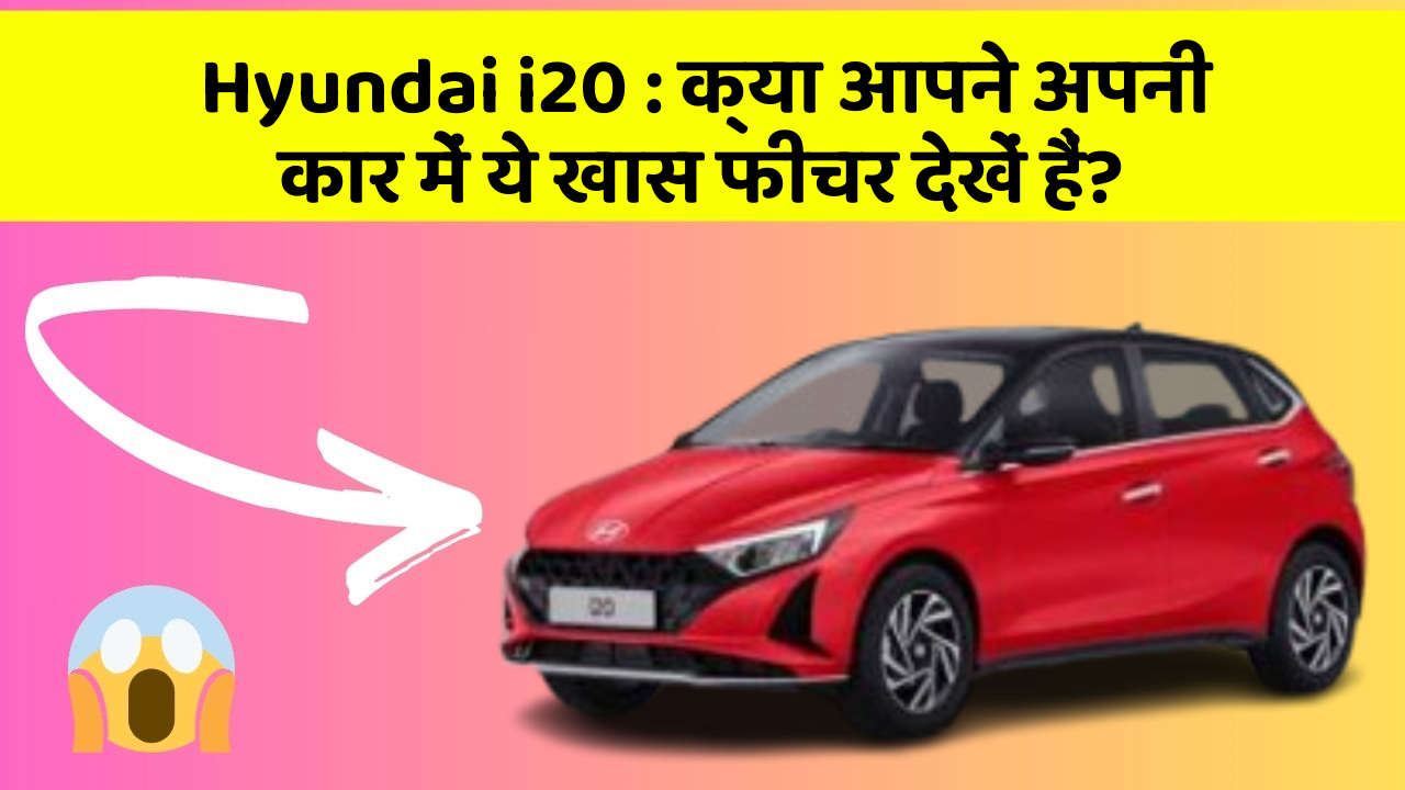 Hyundai i20 : क्या आपने अपनी कार में ये खास फीचर देखें हैं?