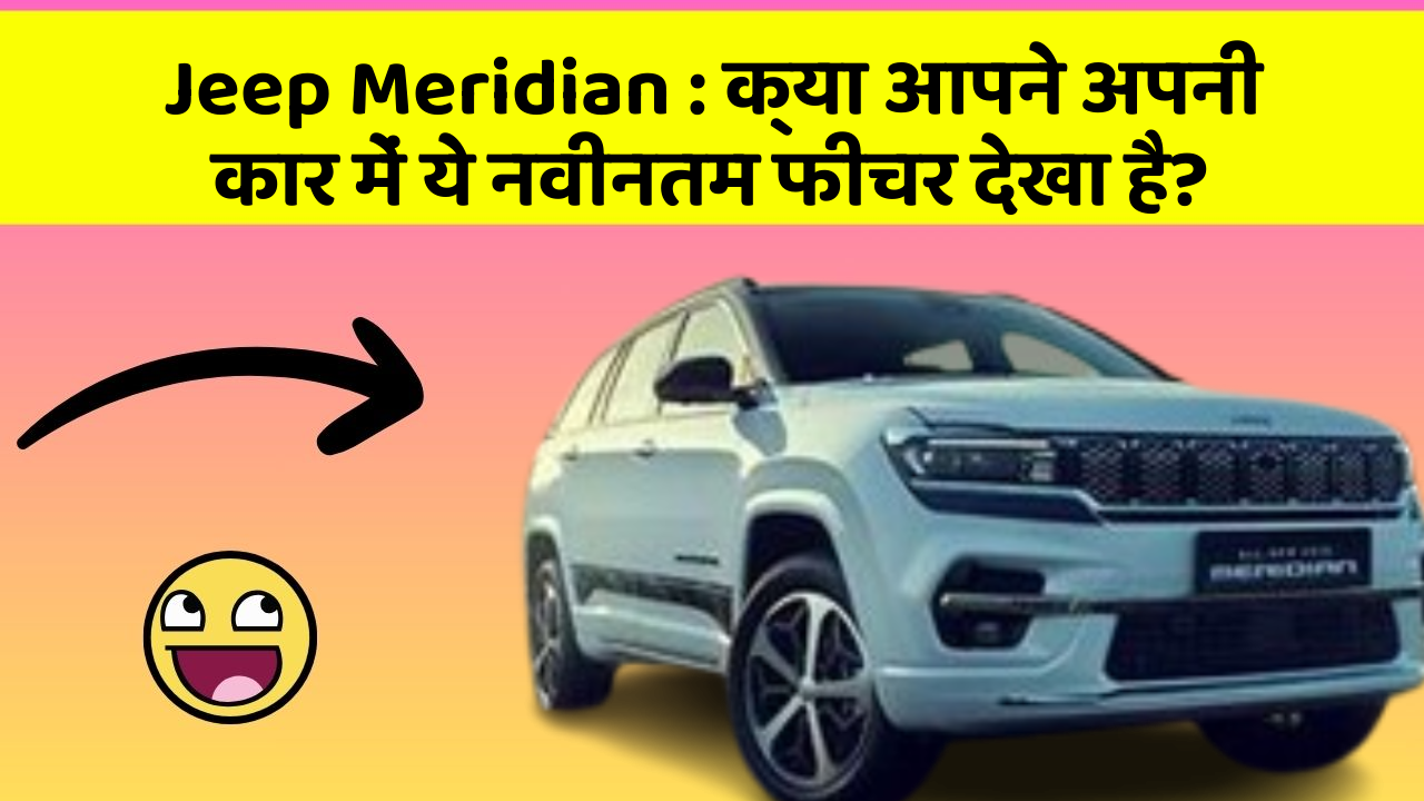 Jeep Meridian:क्या आपने अपनी कार में ये नवीनतम फीचर देखा है?
