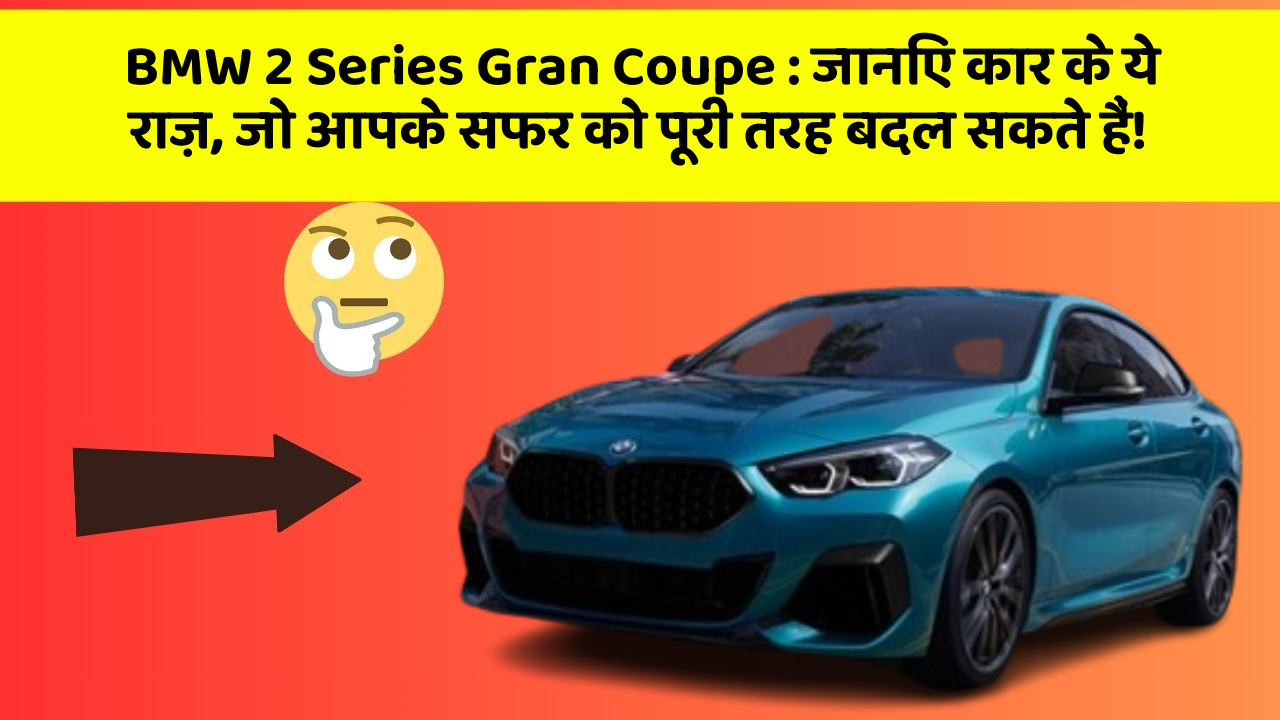 BMW 2 Series Gran Coupe : जानिए कार के ये राज़, जो आपके सफर को पूरी तरह बदल सकते हैं!
