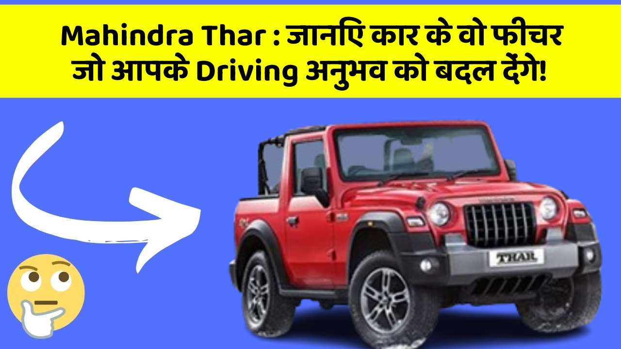 Mahindra Thar: जानिए कार के वो फीचर जो आपके Driving अनुभव को बदल देंगे!