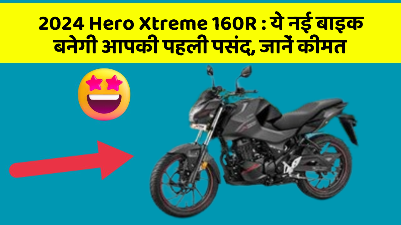 2024 Hero Xtreme 160R: ये नई बाइक बनेगी आपकी पहली पसंद, जानें कीमत