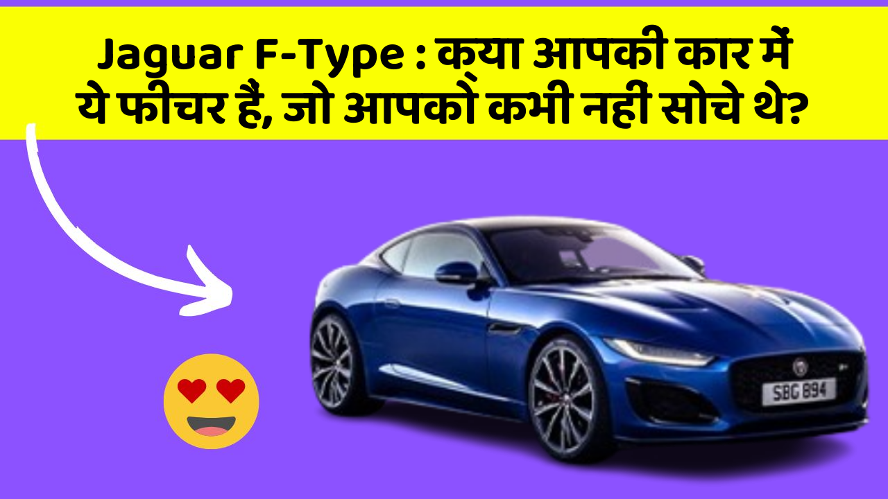 Jaguar F-Type: क्या आपकी कार में ये फीचर हैं, जो आपको कभी नहीं सोचे थे?
