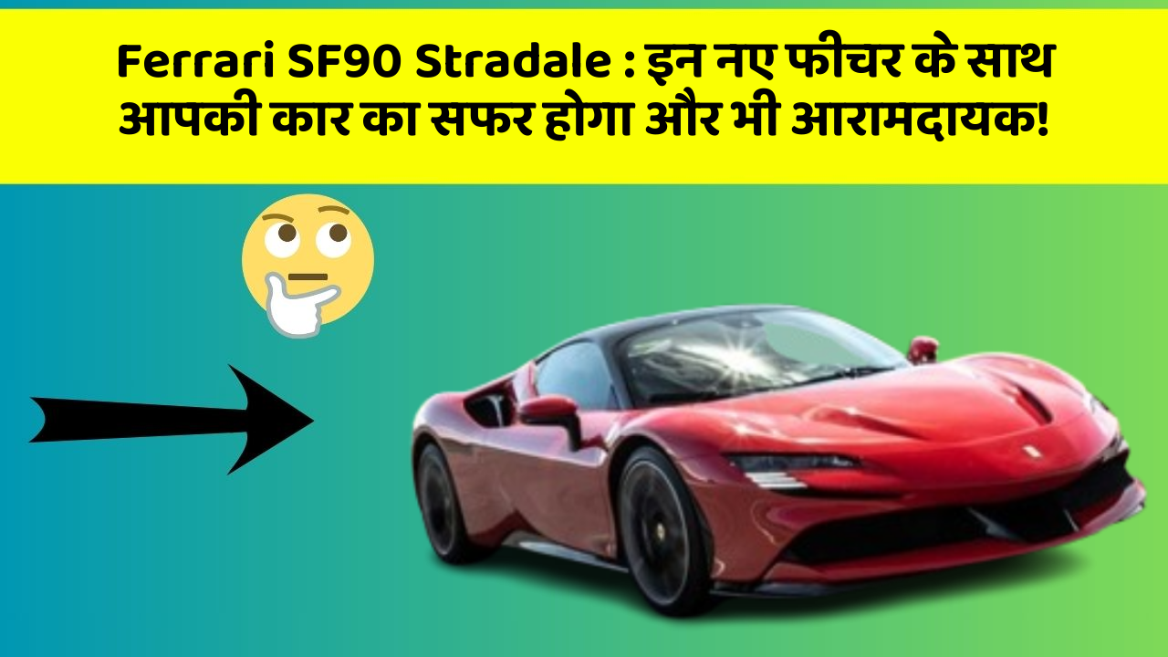 Ferrari SF90 Stradale: इन नए फीचर के साथ आपकी कार का सफर होगा और भी आरामदायक!