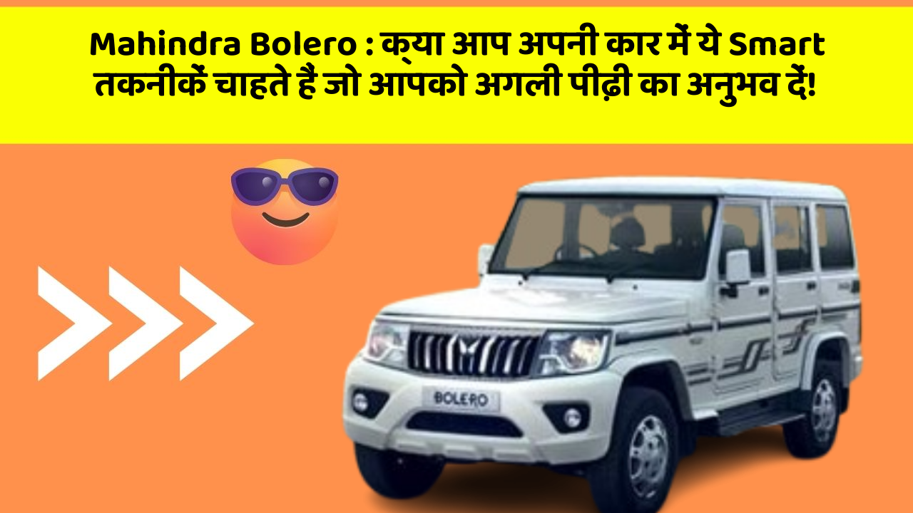 Mahindra Bolero: क्या आप अपनी कार में ये Smart तकनीकें चाहते हैं जो आपको अगली पीढ़ी का अनुभव दें!