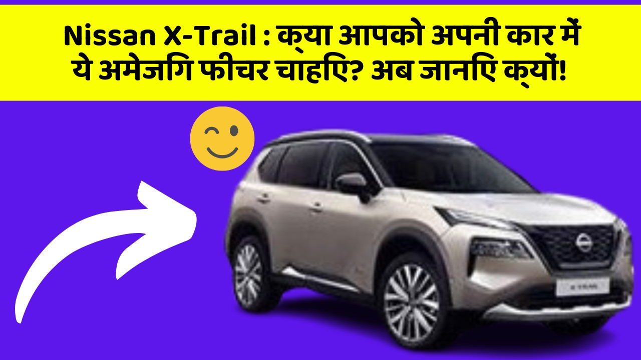 Nissan X-Trail: क्या आपको अपनी कार में ये अमेजिंग फीचर चाहिए? अब जानिए क्यों!