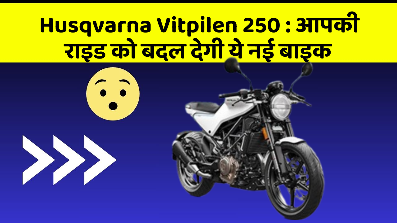 Husqvarna Vitpilen 250 : आपकी राइड को बदल देगी ये नई बाइक