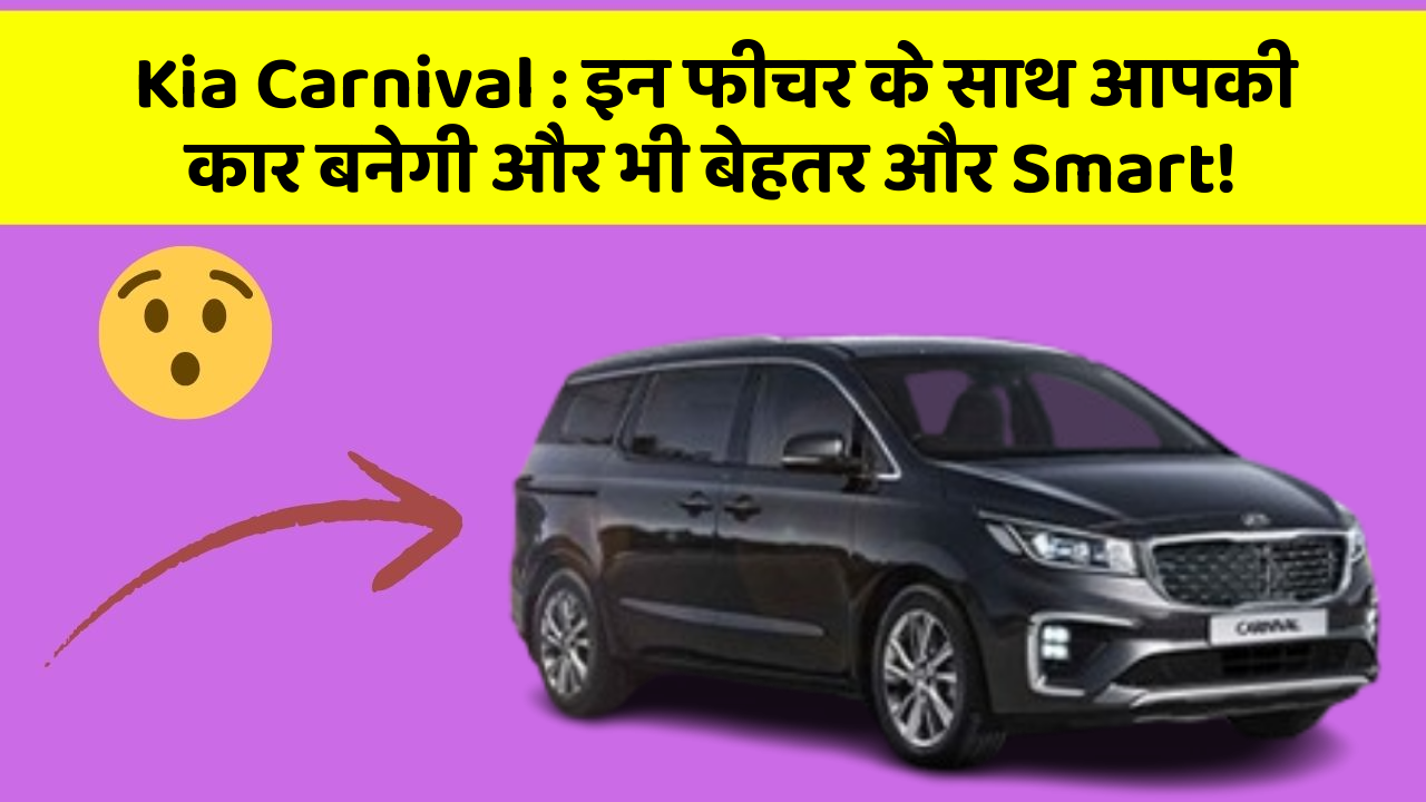 Kia Carnival: इन फीचर के साथ आपकी कार बनेगी और भी बेहतर और Smart!