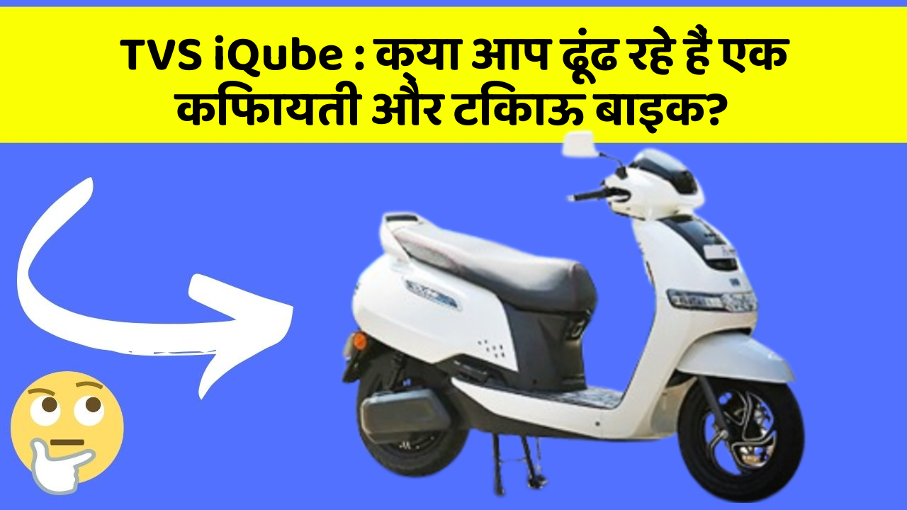 TVS iQube: क्या आप ढूंढ रहे हैं एक किफायती और टिकाऊ बाइक?