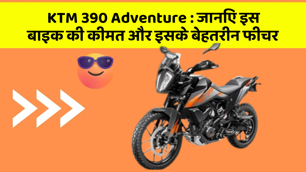 KTM 390 Adventure: जानिए इस बाइक की कीमत और इसके बेहतरीन फीचर