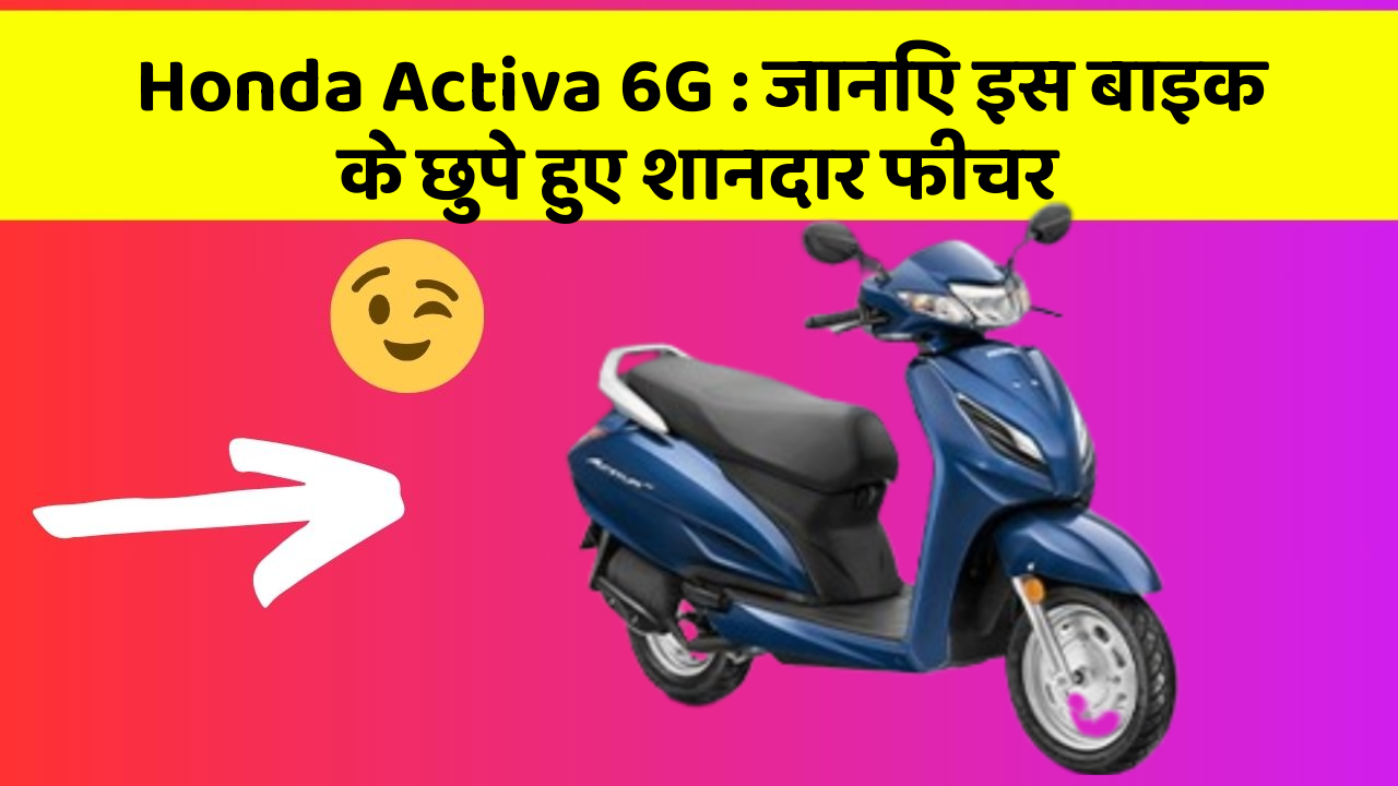 Honda Activa 6G: जानिए इस बाइक के छुपे हुए शानदार फीचर