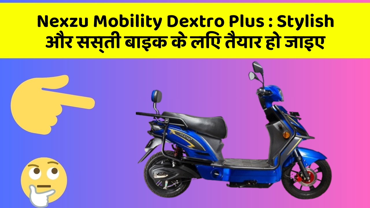 Nexzu Mobility Dextro Plus: Stylish और सस्ती बाइक के लिए तैयार हो जाइए
