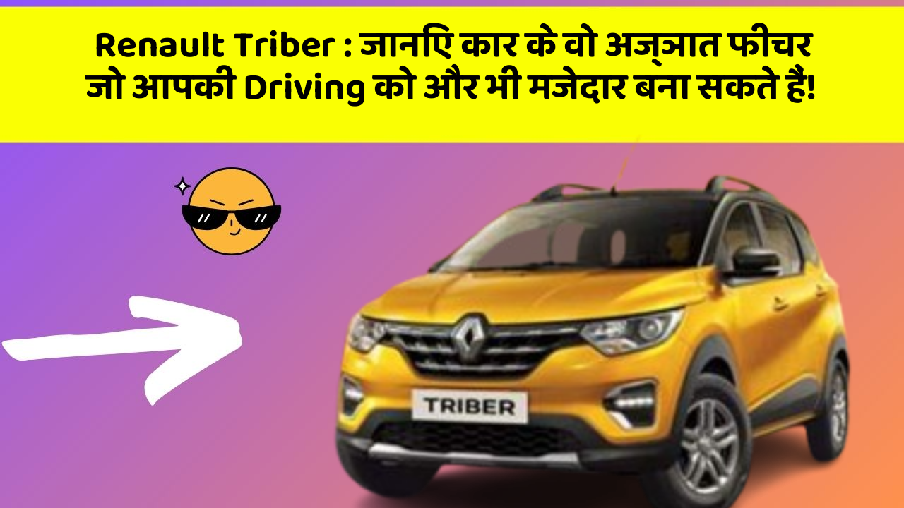 Renault Triber : जानिए कार के वो अज्ञात फीचर जो आपकी Driving को और भी मजेदार बना सकते हैं!