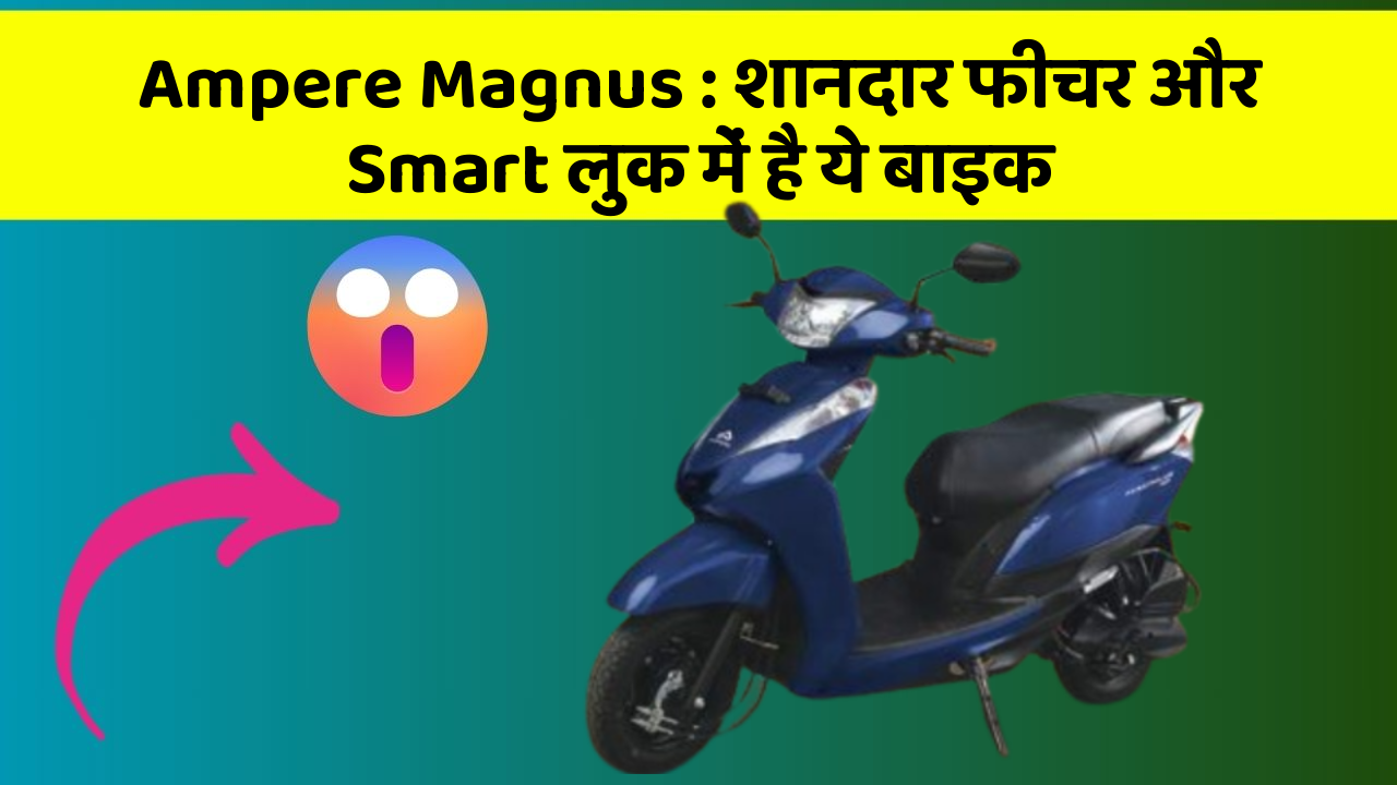 Ampere Magnus : शानदार फीचर और Smart लुक में है ये बाइक
