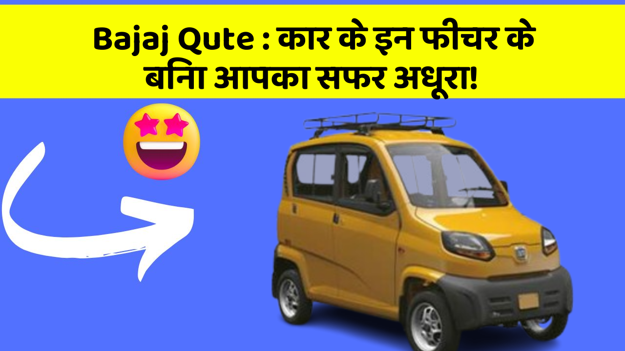 Bajaj Qute : कार के इन फीचर के बिना आपका सफर अधूरा!