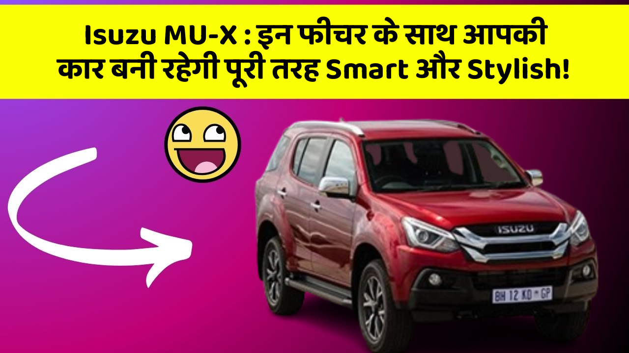 Isuzu MU-X: इन फीचर के साथ आपकी कार बनी रहेगी पूरी तरह Smart और Stylish!