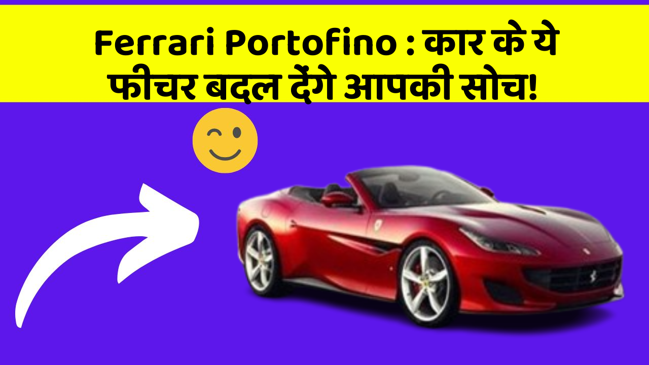 Ferrari Portofino: कार के ये फीचर बदल देंगे आपकी सोच!