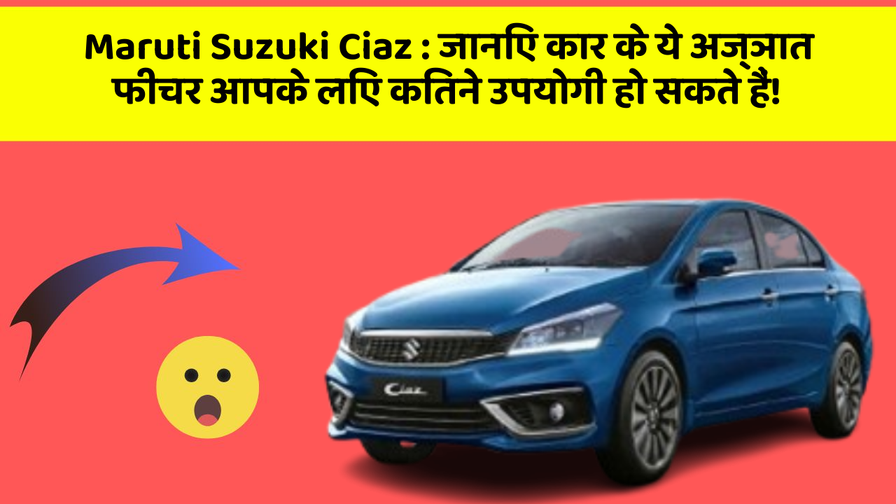 Maruti Suzuki Ciaz: जानिए कार के ये अज्ञात फीचर आपके लिए कितने उपयोगी हो सकते हैं!