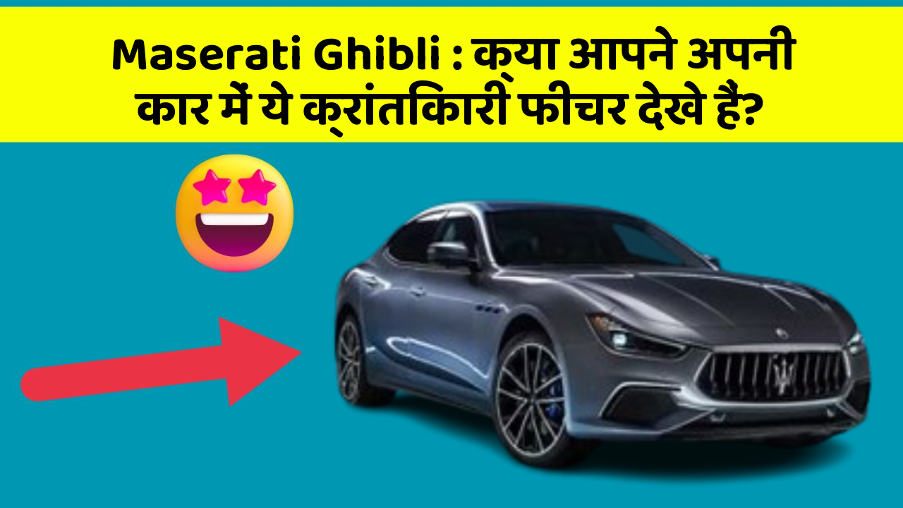 Maserati Ghibli: क्या आपने अपनी कार में ये क्रांतिकारी फीचर देखे हैं?