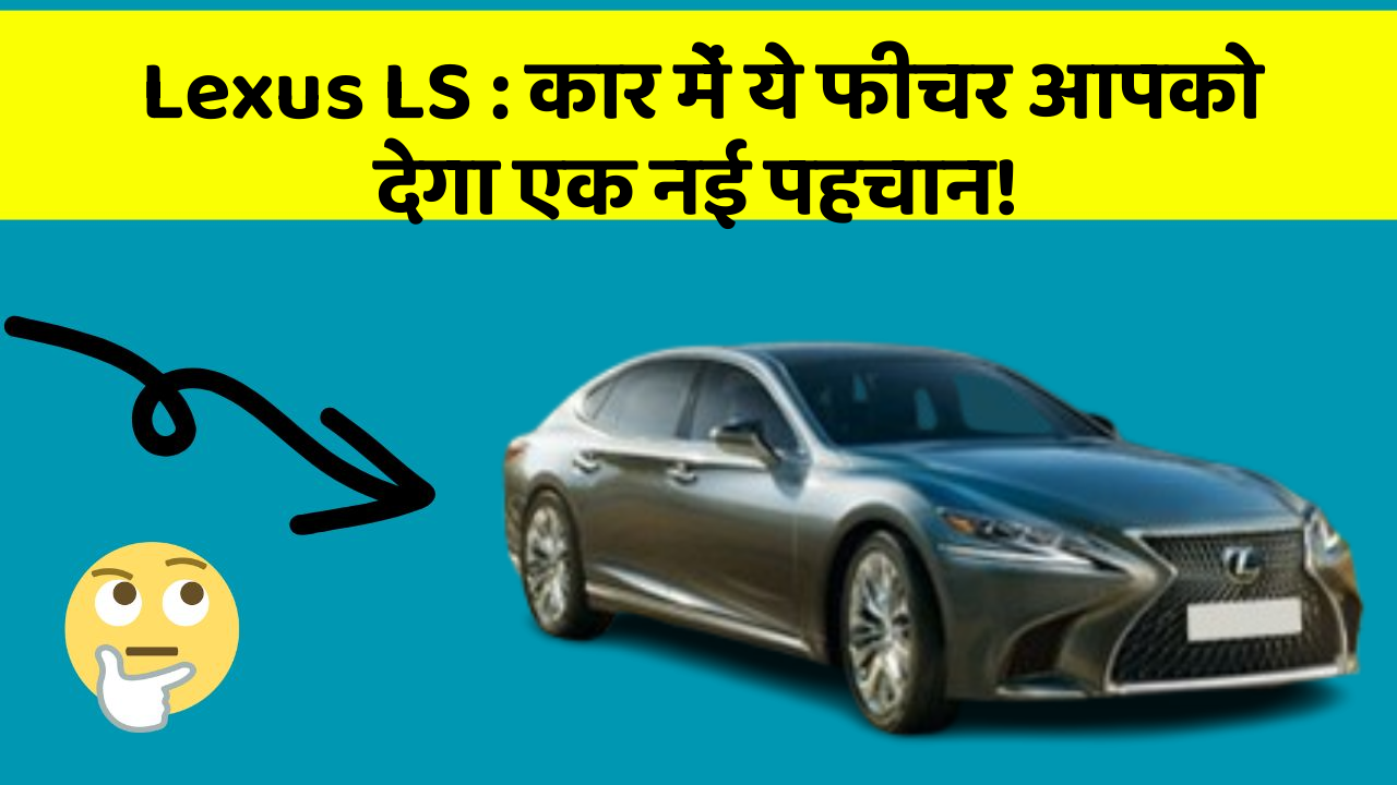 Lexus LS: कार में ये फीचर आपको देगा एक नई पहचान!