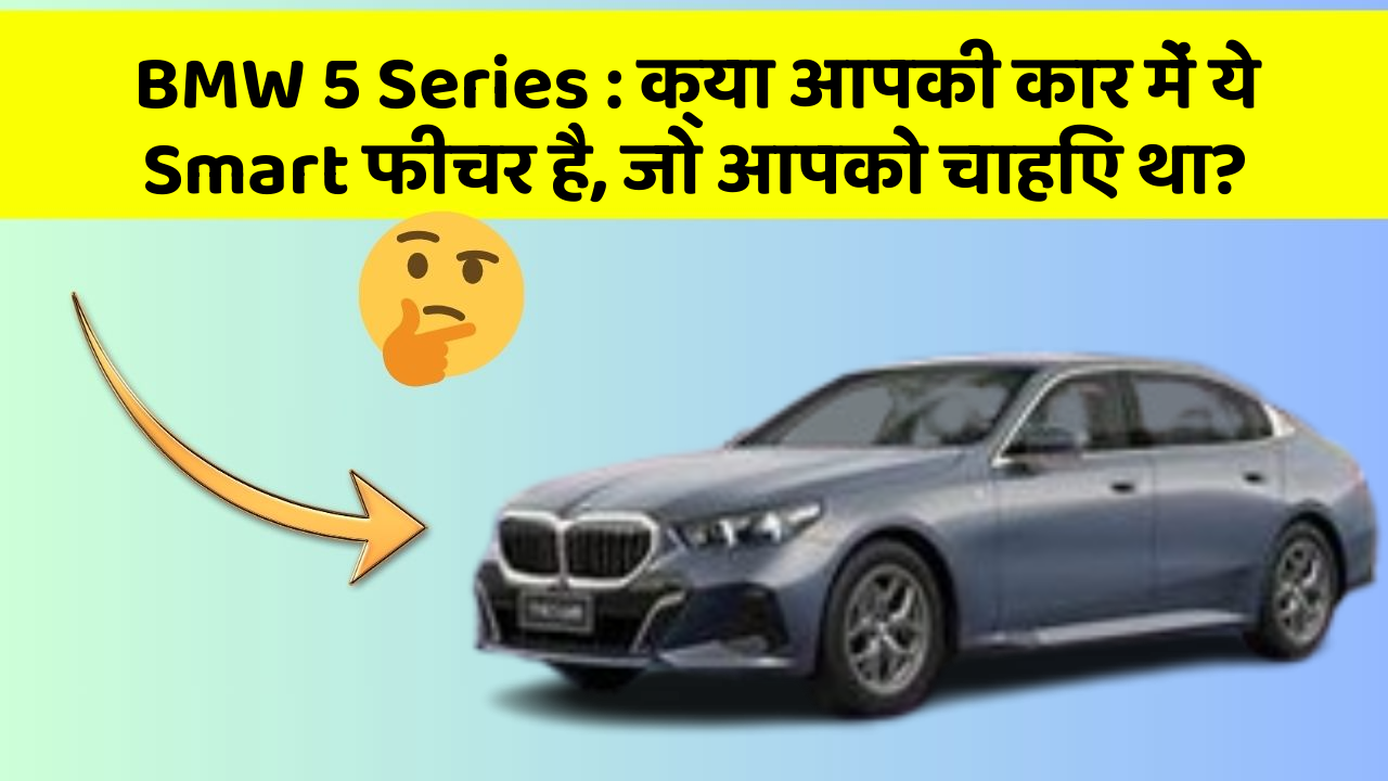 BMW 5 Series: क्या आपकी कार में ये Smart फीचर है, जो आपको चाहिए था?