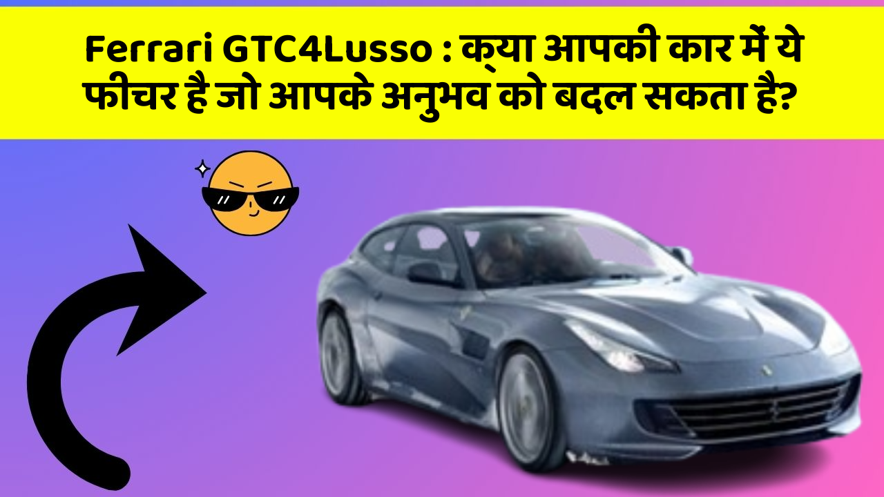 Ferrari GTC4Lusso: क्या आपकी कार में ये फीचर है जो आपके अनुभव को बदल सकता है?