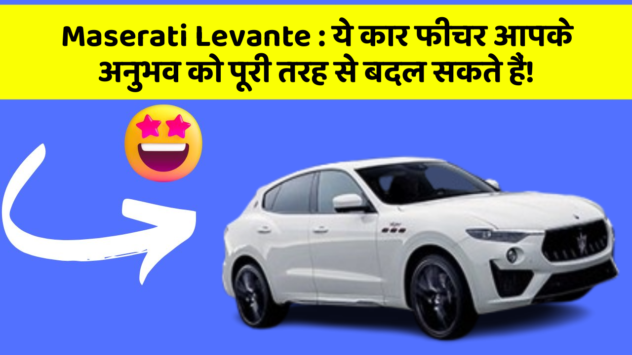 Maserati Levante : ये कार फीचर आपके अनुभव को पूरी तरह से बदल सकते हैं!