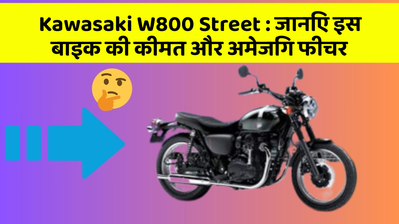 Kawasaki W800 Street: जानिए इस बाइक की कीमत और अमेजिंग फीचर