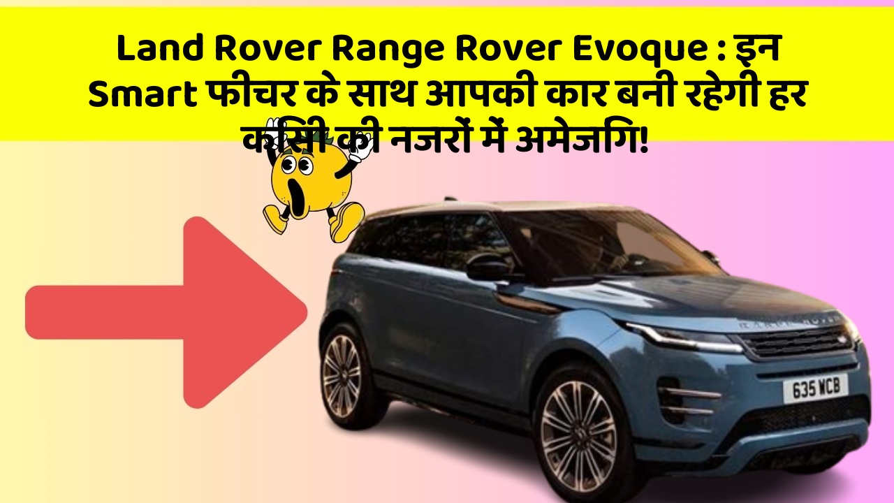 Land Rover Range Rover Evoque:इन Smart फीचर के साथ आपकी कार बनी रहेगी हर किसी की नजरों में अमेजिंग!