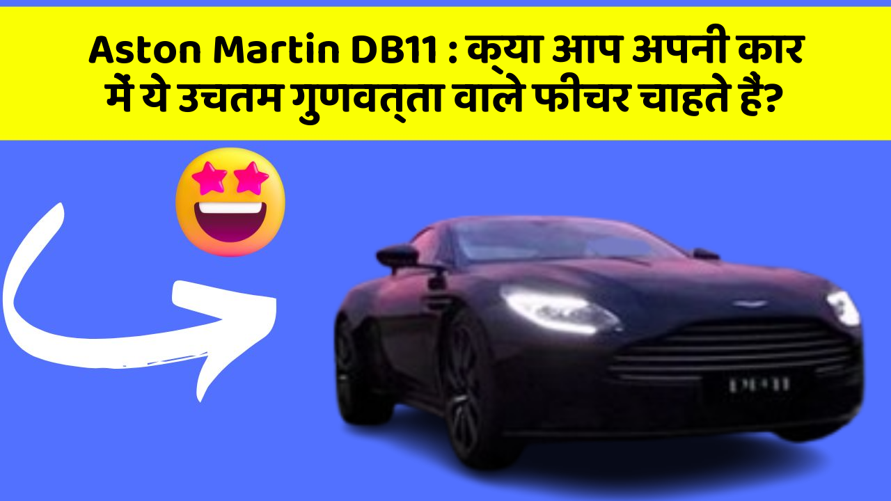 Aston Martin DB11: क्या आप अपनी कार में ये उचतम गुणवत्ता वाले फीचर चाहते हैं?