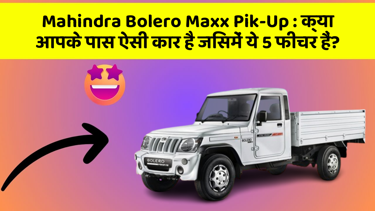 Mahindra Bolero Maxx Pik-Up: क्या आपके पास ऐसी कार है जिसमें ये 5 फीचर हैं?
