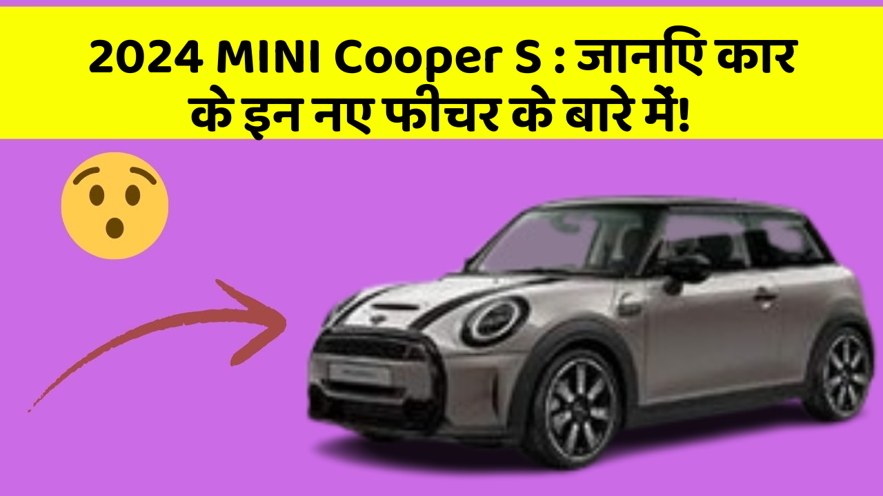 2024 MINI Cooper S: जानिए कार के इन नए फीचर के बारे में!