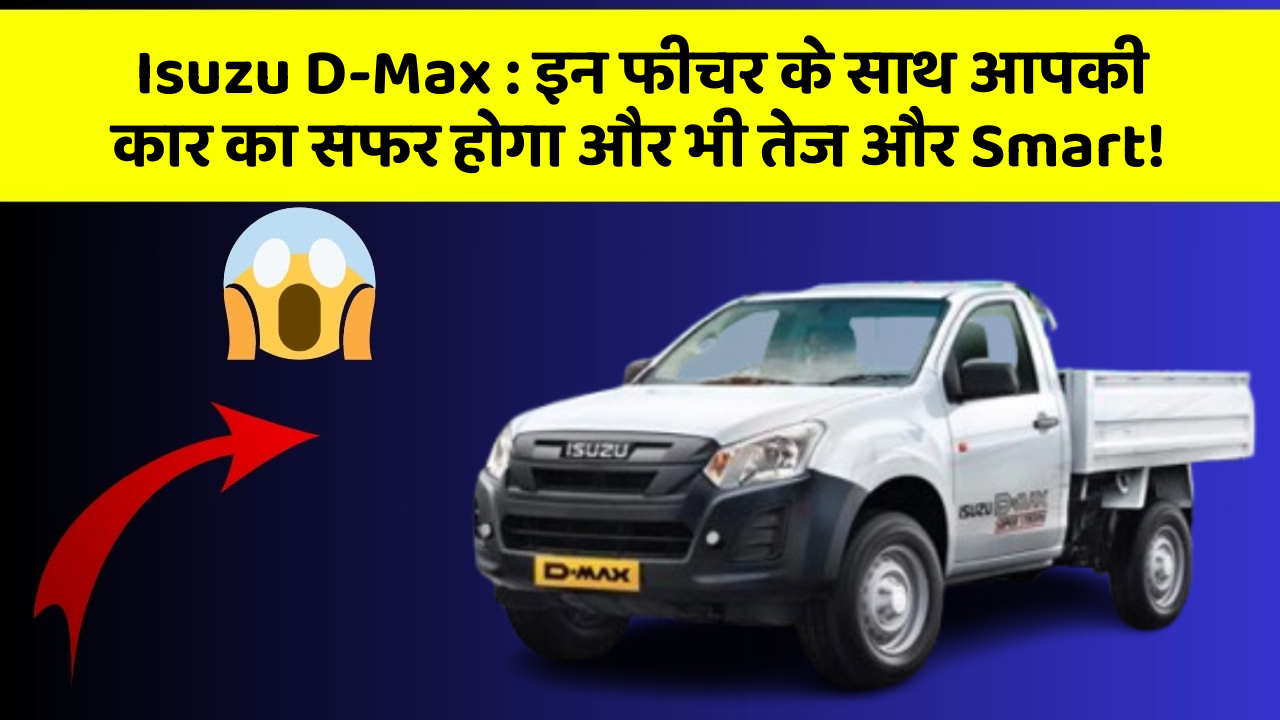 Isuzu D-Max: इन फीचर के साथ आपकी कार का सफर होगा और भी तेज और Smart!