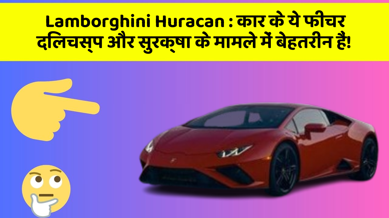 Lamborghini Huracan: कार के ये फीचर दिलचस्प और सुरक्षा के मामले में बेहतरीन हैं!