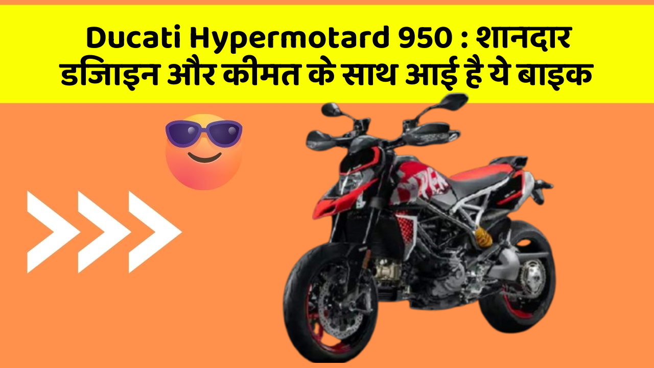 Ducati Hypermotard 950 : शानदार डिजाइन और कीमत के साथ आई है ये बाइक
