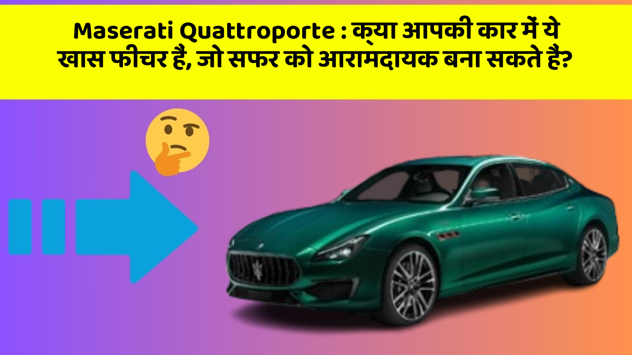 Maserati Quattroporte: क्या आपकी कार में ये खास फीचर हैं, जो सफर को आरामदायक बना सकते हैं?
