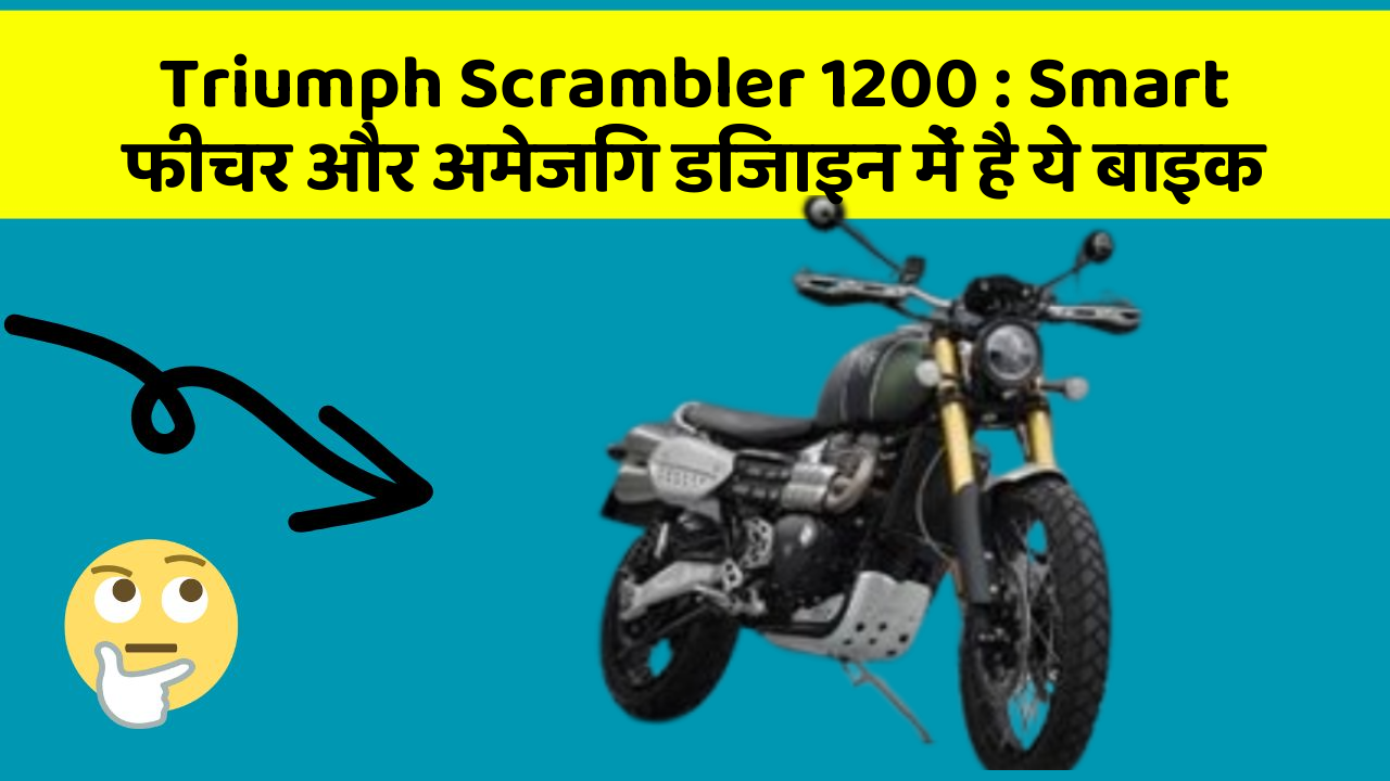 Triumph Scrambler 1200 : Smart फीचर और अमेजिंग डिजाइन में है ये बाइक