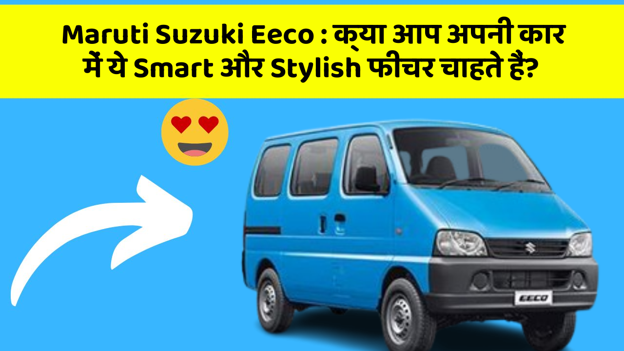 Maruti Suzuki Eeco: क्या आप अपनी कार में ये Smart और Stylish फीचर चाहते हैं?