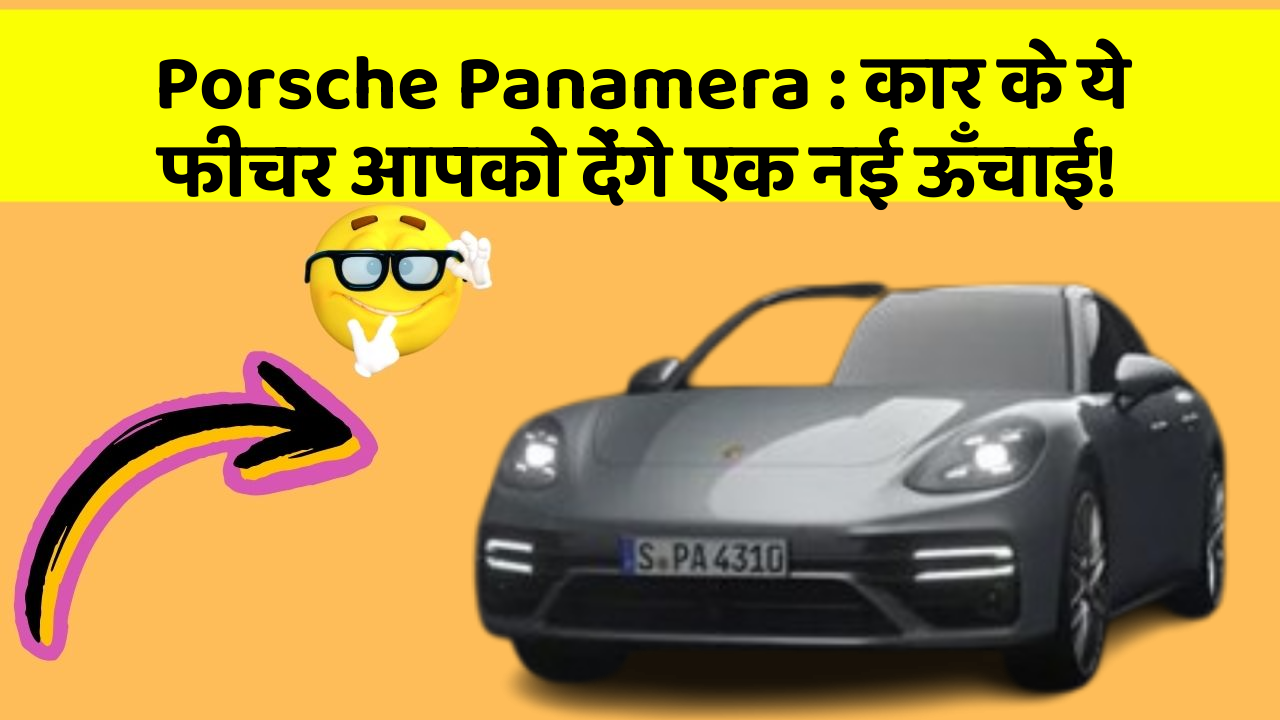 Porsche Panamera: कार के ये फीचर आपको देंगे एक नई ऊँचाई!