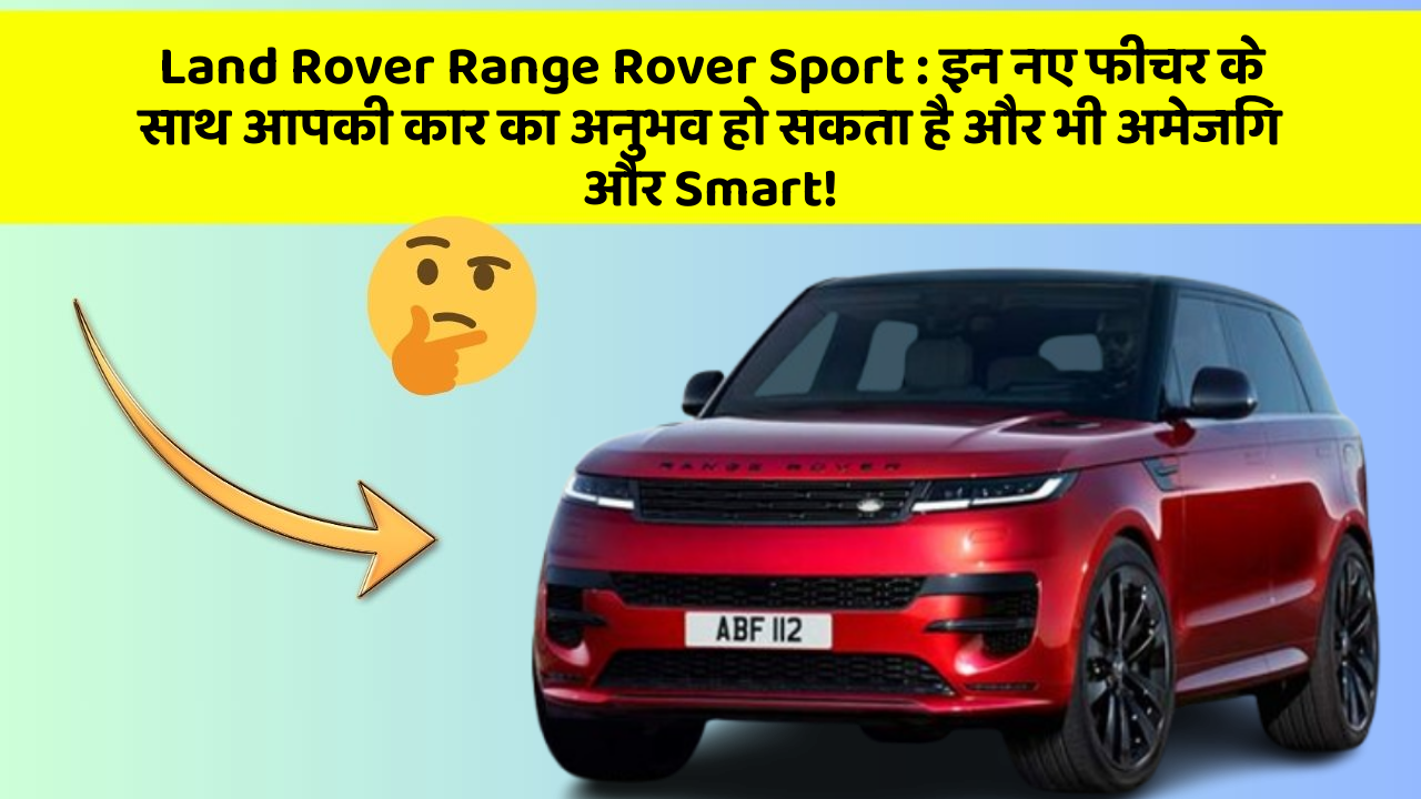 Land Rover Range Rover Sport: इन नए फीचर के साथ आपकी कार का अनुभव हो सकता है और भी अमेजिंग और Smart!