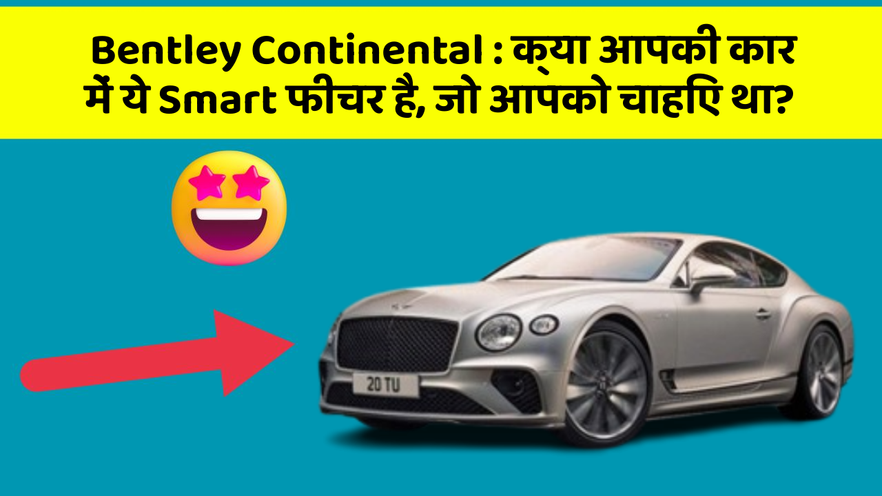 Bentley Continental: क्या आपकी कार में ये Smart फीचर है, जो आपको चाहिए था?