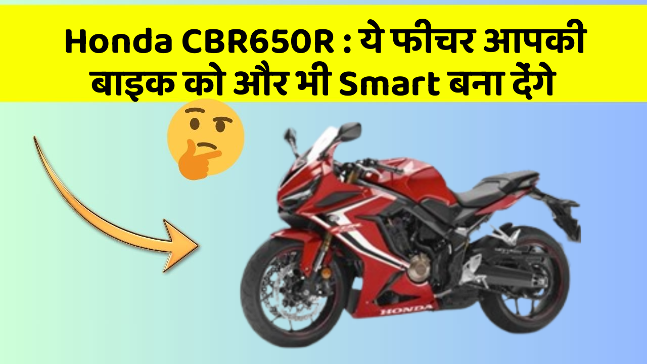 Honda CBR650R : ये फीचर आपकी बाइक को और भी Smart बना देंगे