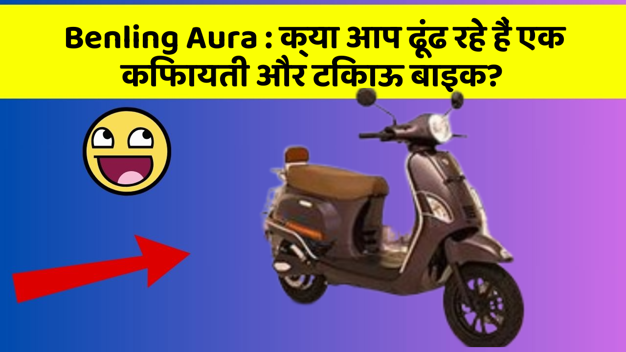 Benling Aura: क्या आप ढूंढ रहे हैं एक किफायती और टिकाऊ बाइक?