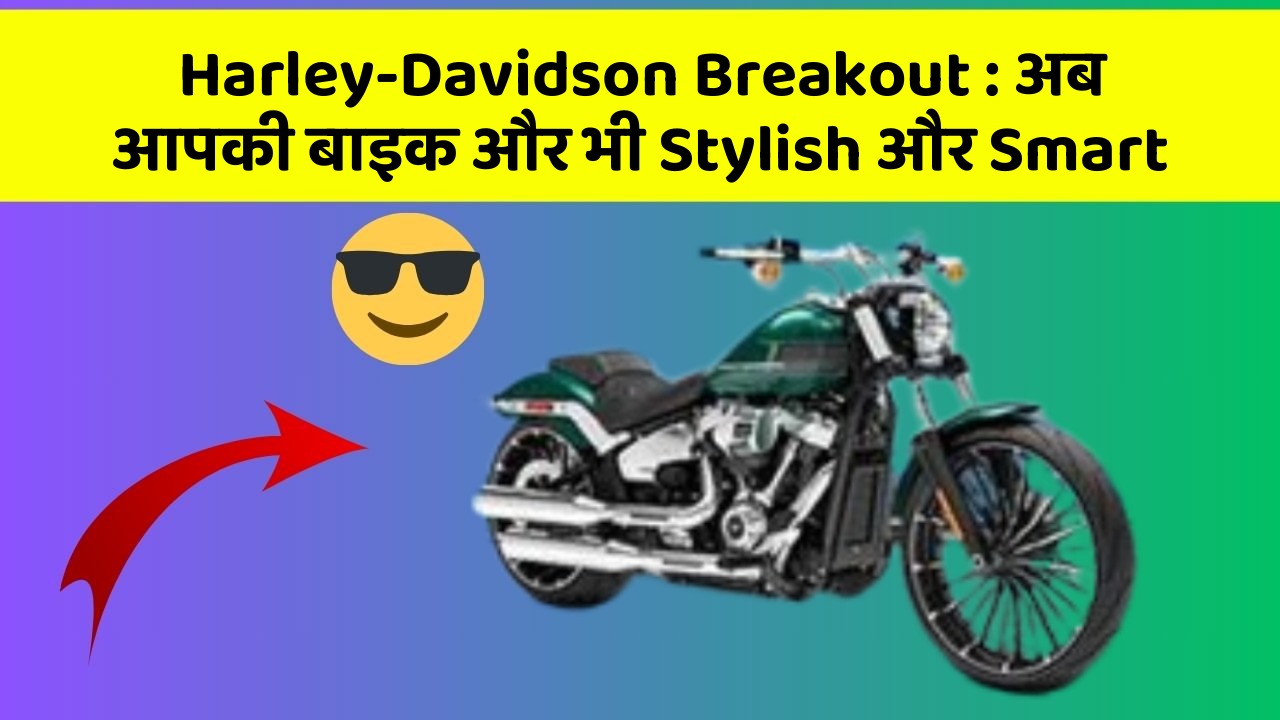 Harley-Davidson Breakout: अब आपकी बाइक और भी Stylish और Smart