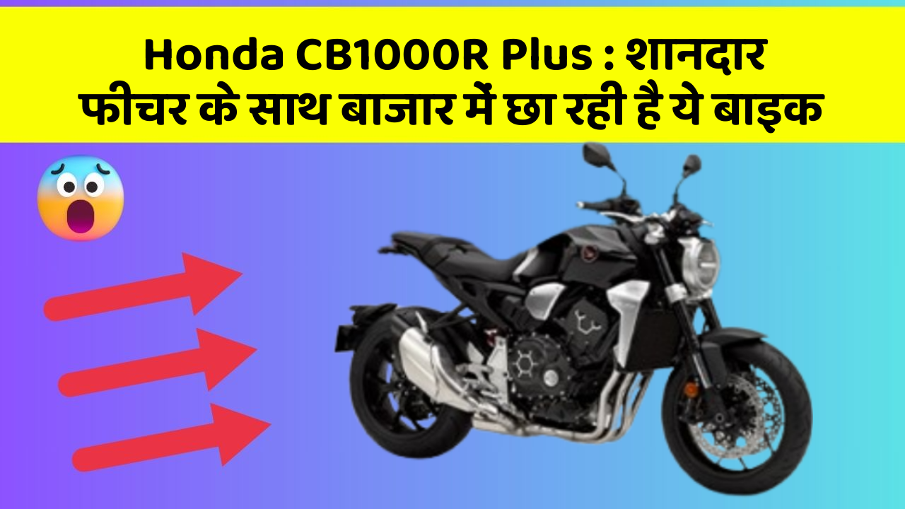 Honda CB1000R Plus: शानदार फीचर के साथ बाजार में छा रही है ये बाइक
