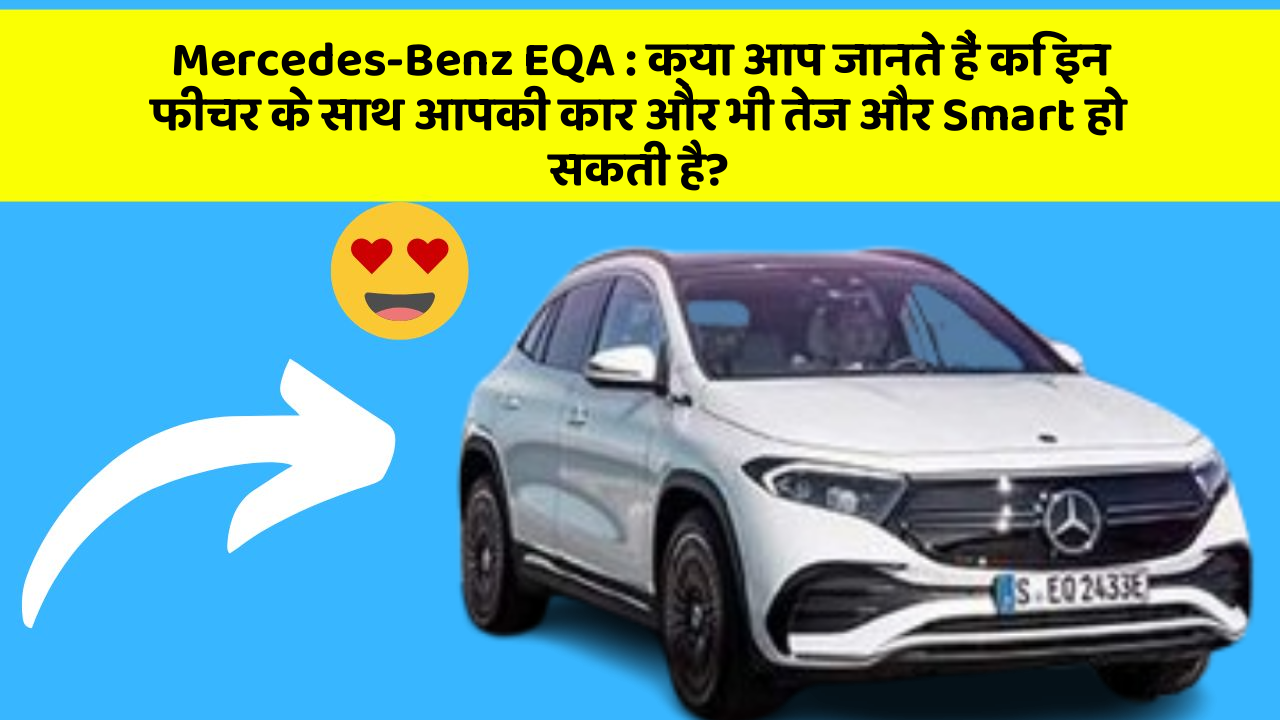 Mercedes-Benz EQA: क्या आप जानते हैं कि इन फीचर के साथ आपकी कार और भी तेज और Smart हो सकती है?